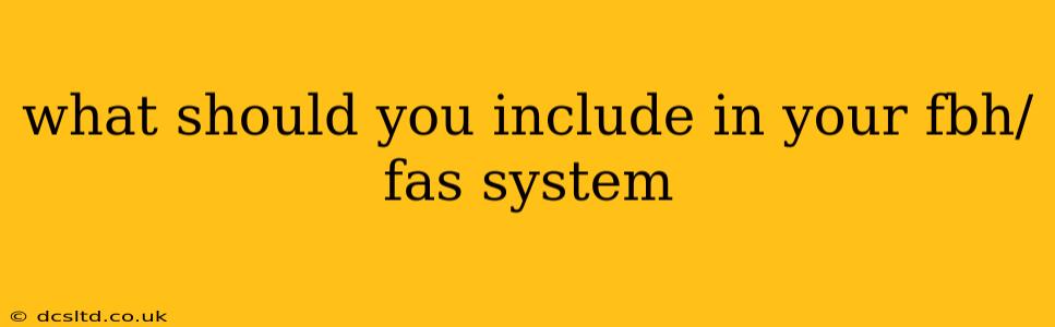 what should you include in your fbh/fas system