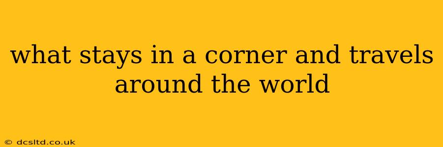 what stays in a corner and travels around the world