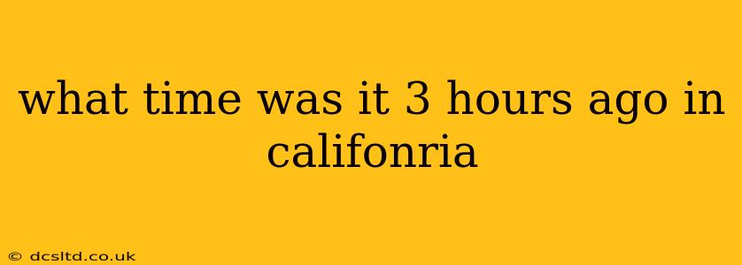 what time was it 3 hours ago in califonria