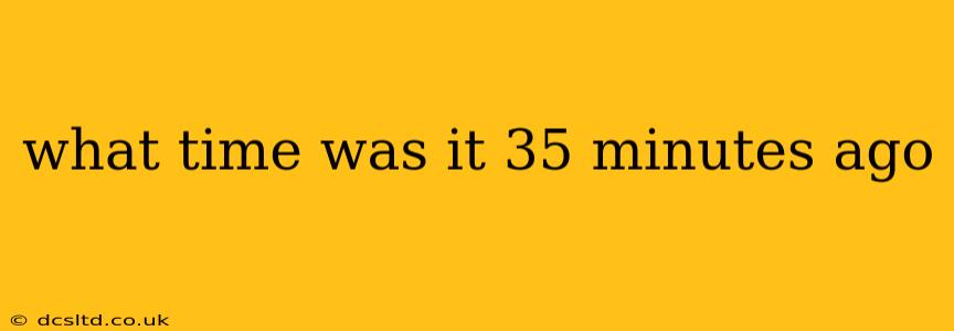 what time was it 35 minutes ago