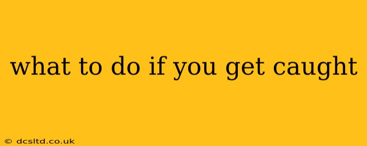 what to do if you get caught