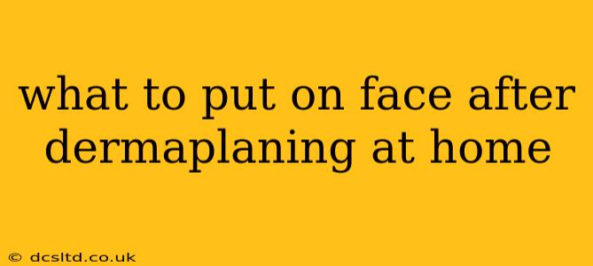 what to put on face after dermaplaning at home