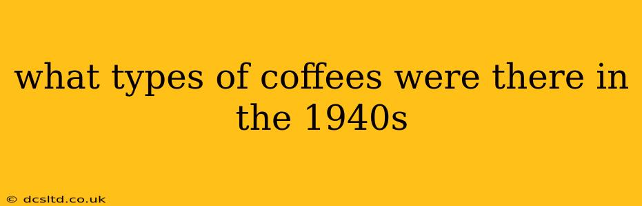what types of coffees were there in the 1940s