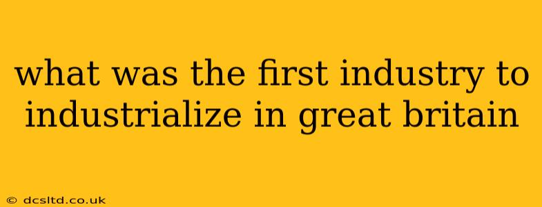 what was the first industry to industrialize in great britain