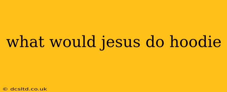 what would jesus do hoodie