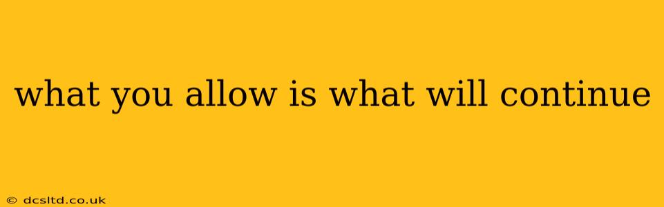 what you allow is what will continue