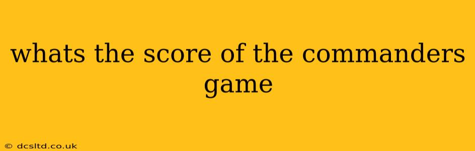 whats the score of the commanders game whats the score of the commanders game