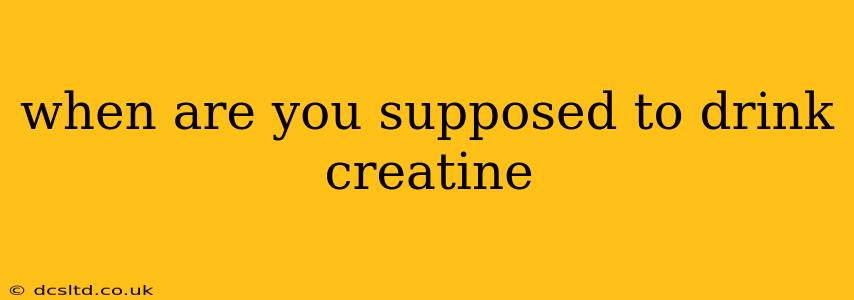 when are you supposed to drink creatine