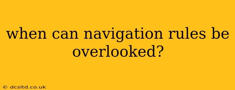 when can navigation rules be overlooked?