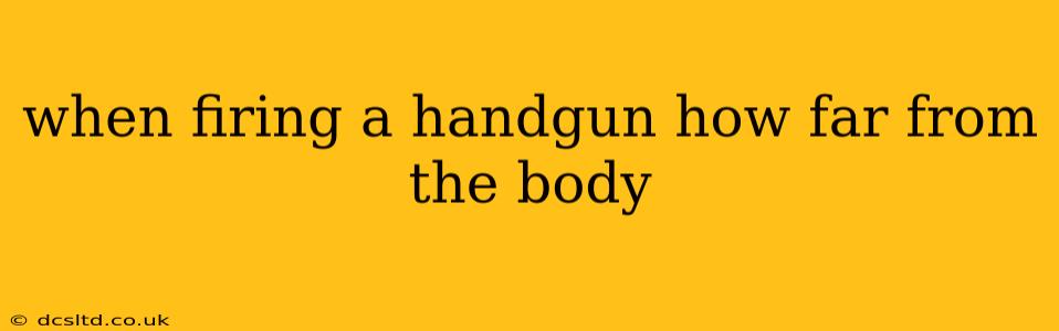 when firing a handgun how far from the body