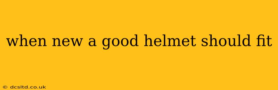 when new a good helmet should fit