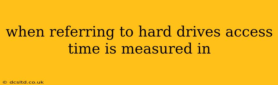 when referring to hard drives access time is measured in