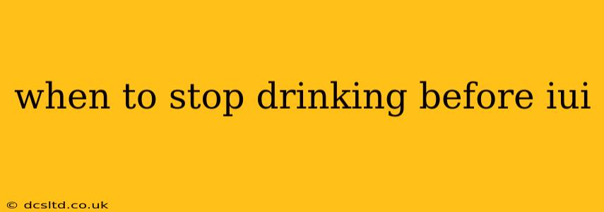 when to stop drinking before iui