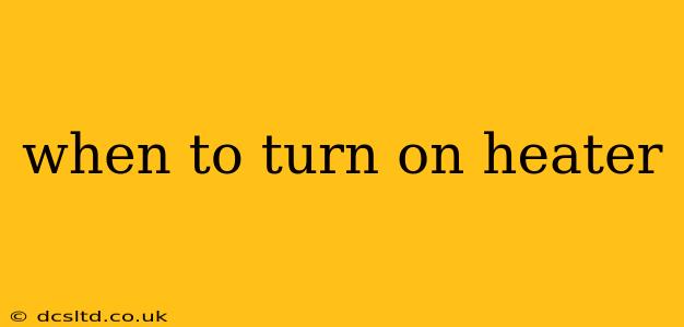when to turn on heater
