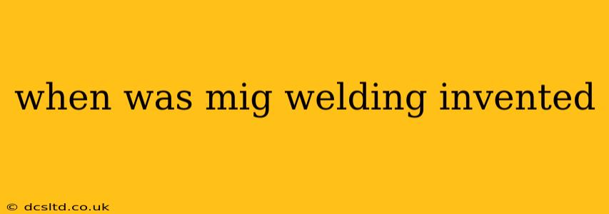 when was mig welding invented