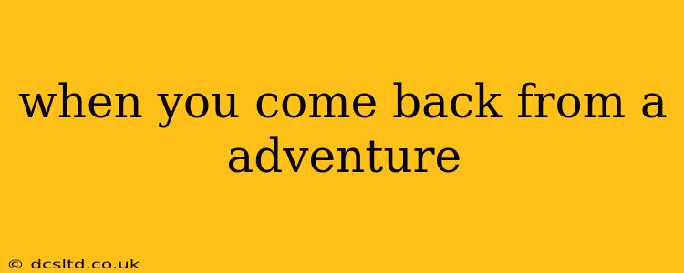 when you come back from a adventure