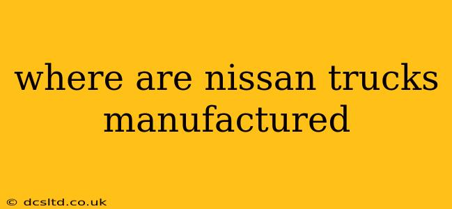 where are nissan trucks manufactured