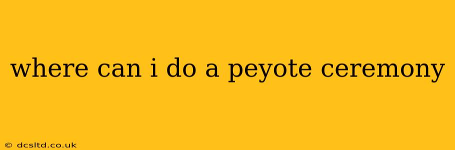 where can i do a peyote ceremony