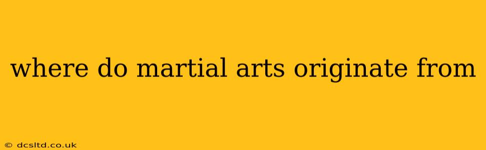 where do martial arts originate from