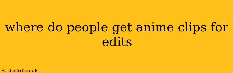 where do people get anime clips for edits