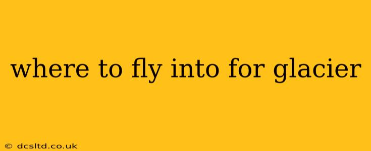where to fly into for glacier