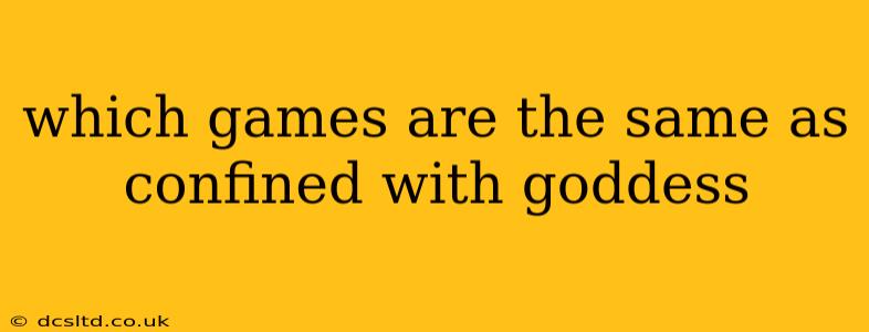 which games are the same as confined with goddess