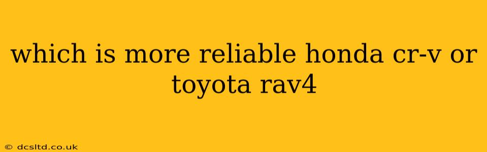 which is more reliable honda cr-v or toyota rav4