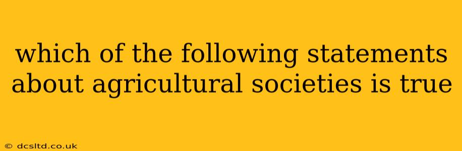 which of the following statements about agricultural societies is true