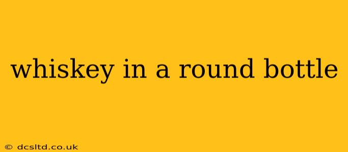 whiskey in a round bottle