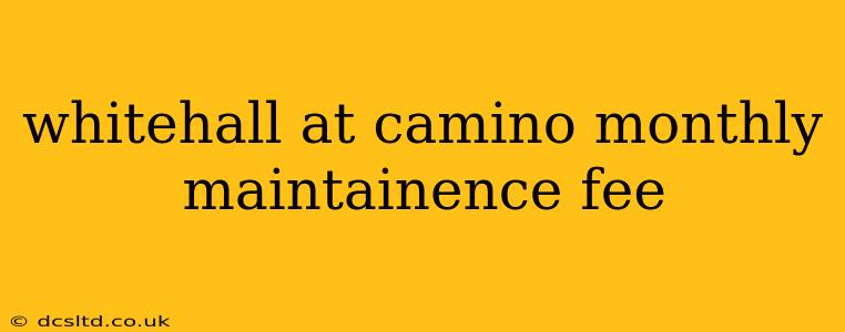 whitehall at camino monthly maintainence fee