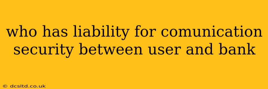 who has liability for comunication security between user and bank