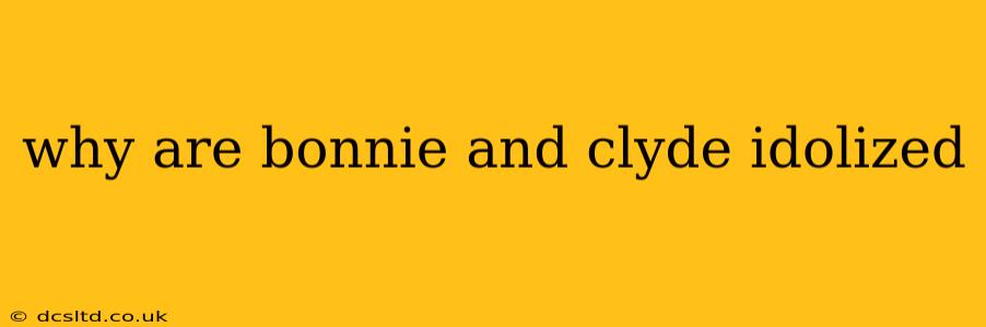 why are bonnie and clyde idolized