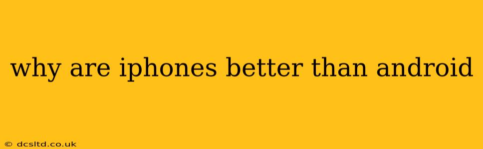 why are iphones better than android
