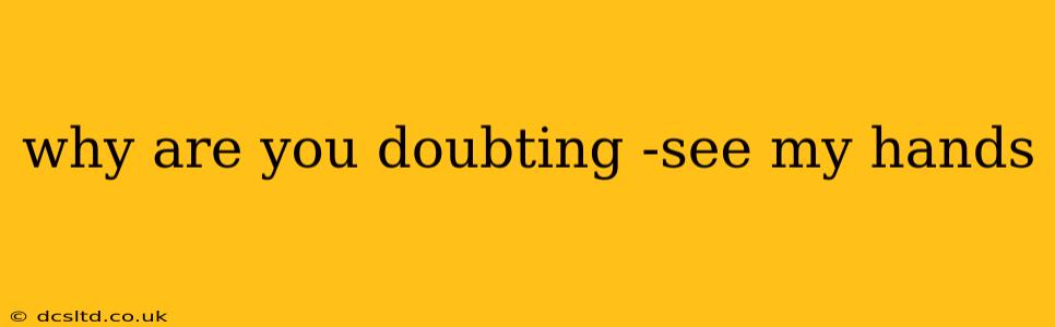 why are you doubting -see my hands