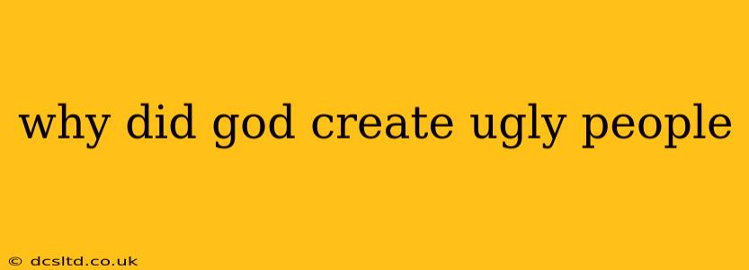 why did god create ugly people