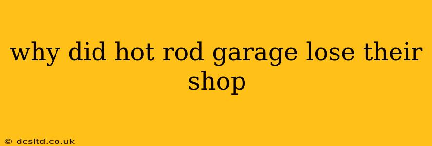 why did hot rod garage lose their shop