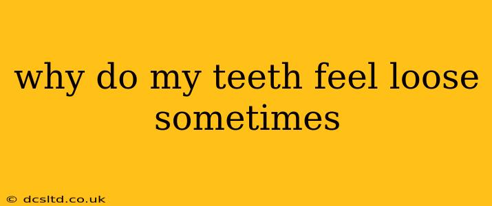 why do my teeth feel loose sometimes