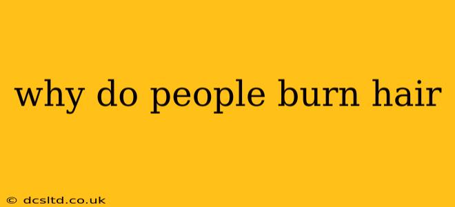 why do people burn hair