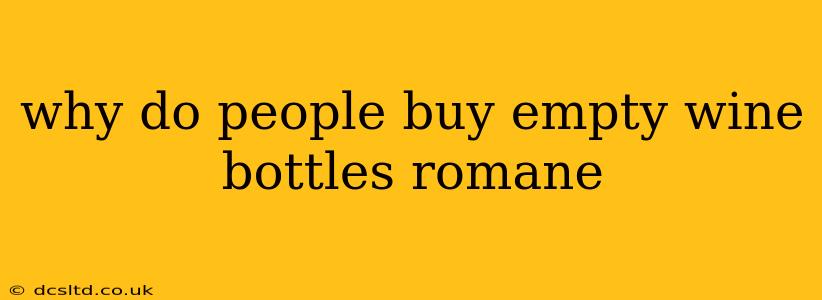 why do people buy empty wine bottles romane