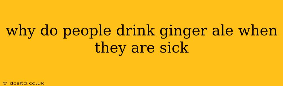 why do people drink ginger ale when they are sick