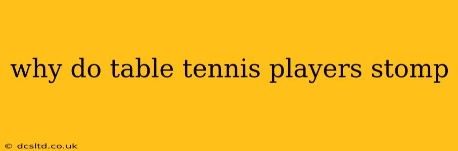 why do table tennis players stomp
