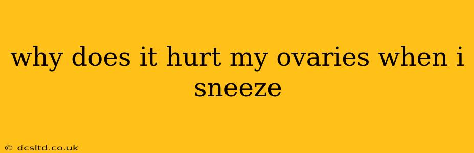 why does it hurt my ovaries when i sneeze