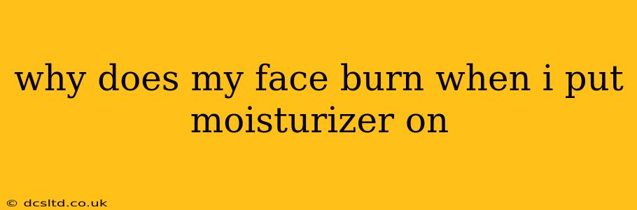 why does my face burn when i put moisturizer on