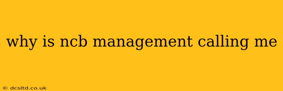 why is ncb management calling me
