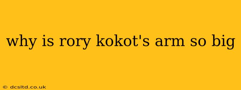 why is rory kokot's arm so big
