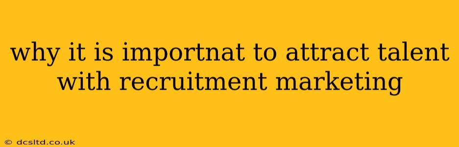 why it is importnat to attract talent with recruitment marketing
