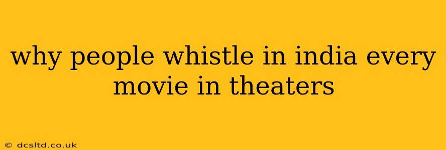 why people whistle in india every movie in theaters