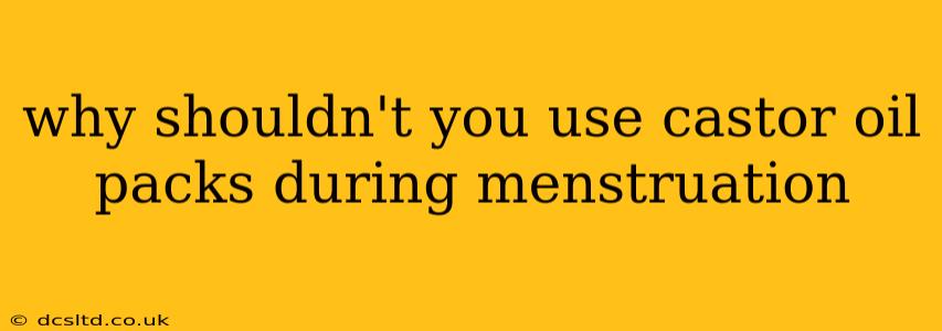 why shouldn't you use castor oil packs during menstruation