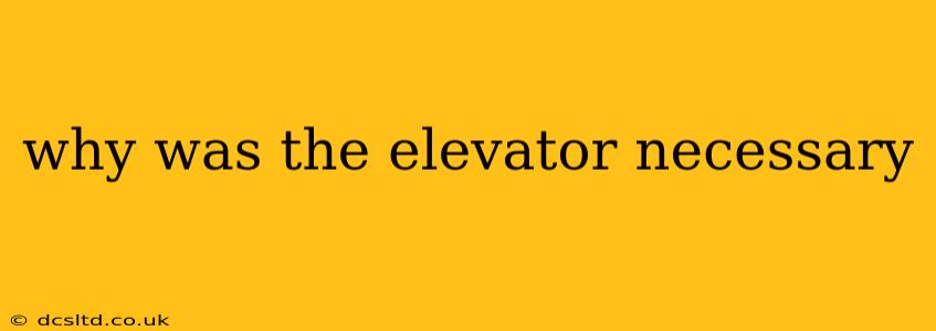 why was the elevator necessary