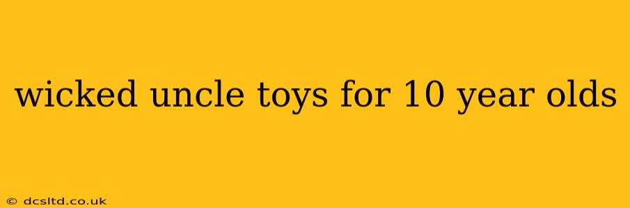 wicked uncle toys for 10 year olds